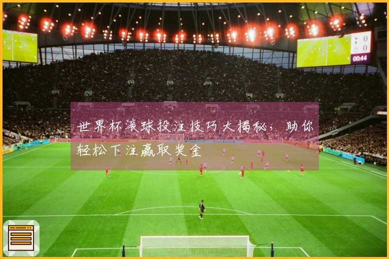世界杯滚球投注技巧大揭秘，助你轻松下注赢取奖金