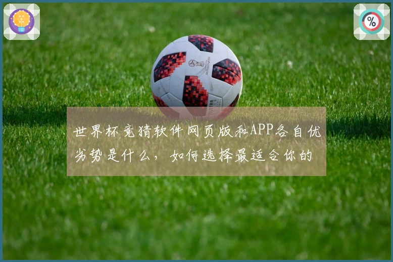 世界杯竞猜软件网页版和APP各自优劣势是什么，如何选择最适合你的？