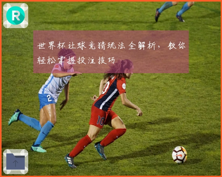 世界杯让球竞猜玩法全解析，教你轻松掌握投注技巧