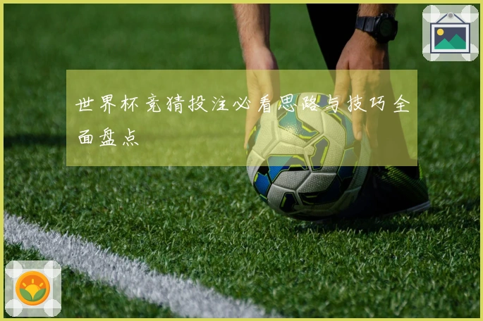 世界杯竞猜投注必看思路与技巧全面盘点