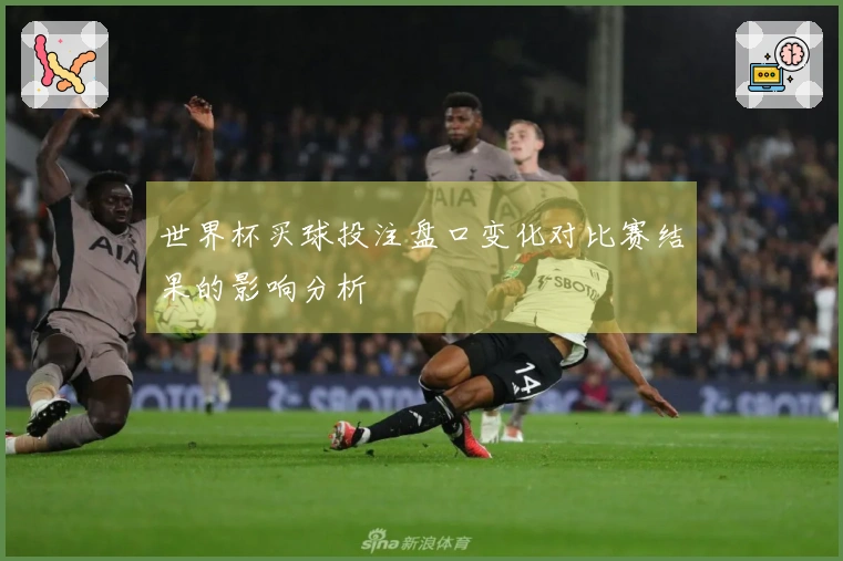 世界杯买球投注盘口变化对比赛结果的影响分析