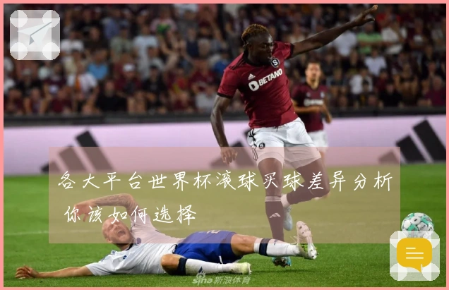 各大平台世界杯滚球买球差异分析 你该如何选择