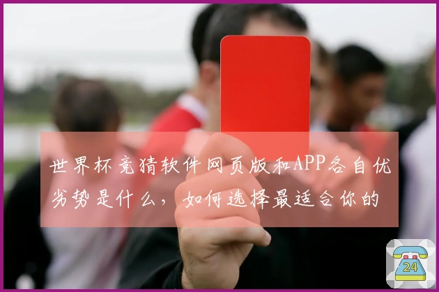 世界杯竞猜软件网页版和APP各自优劣势是什么，如何选择最适合你的？