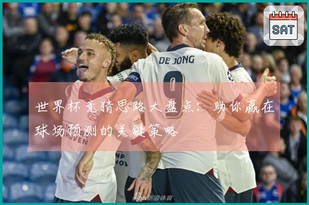 世界杯竞猜思路大盘点：助你赢在球场预测的关键策略